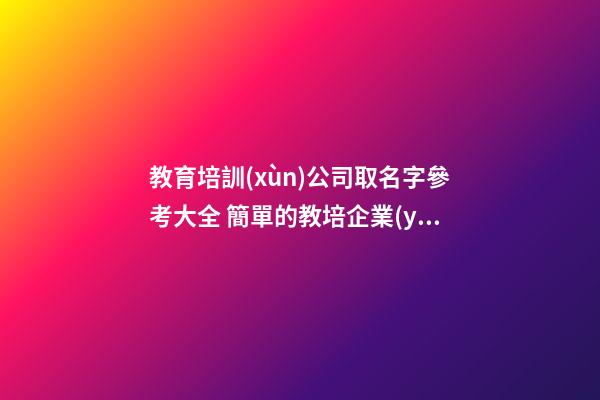 教育培訓(xùn)公司取名字參考大全 簡單的教培企業(yè)名怎么起-名學(xué)網(wǎng)-第1張-公司起名-玄機(jī)派